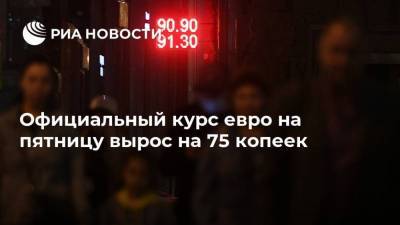 Официальный курс евро на пятницу вырос на 75 копеек - smartmoney.one - Россия