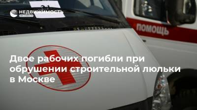 Двое рабочих погибли при обрушении строительной люльки в Москве - realty.ria.ru - Москва - Строительство