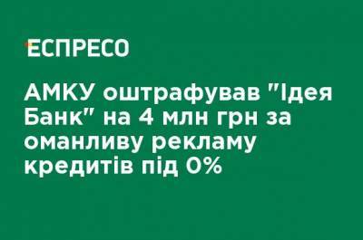 АМКУ оштрафовал "Идея Банк" на 4 млн грн за обманчивую рекламу кредитов под 0%