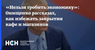 «Нельзя гробить экономику»: Онищенко рассказал, как избежать закрытия кафе и магазинов