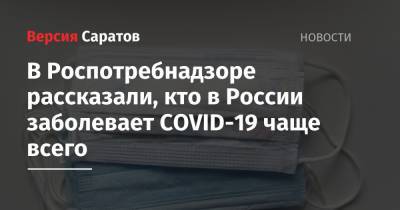 В Роспотребнадзоре рассказали, кто в России заболевает COVID-19 чаще всего