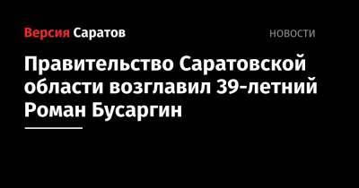 Правительство Саратовской области возглавил 39-летний Роман Бусаргин