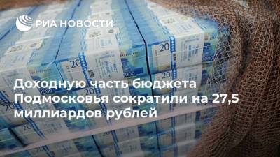 Доходную часть бюджета Подмосковья сократили на 27,5 миллиардов рублей