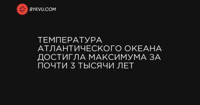 Температура Атлантического океана достигла максимума за почти 3 тысячи лет