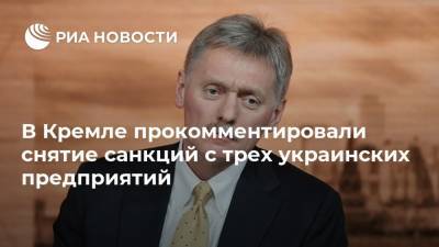 В Кремле прокомментировали снятие санкций с трех украинских предприятий