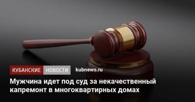 Мужчина идет под суд за некачественный капремонт в многоквартирных домах