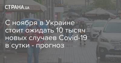 С ноября в Украине стоит ожидать 10 тысяч новых случаев Covid-19 в сутки - прогноз