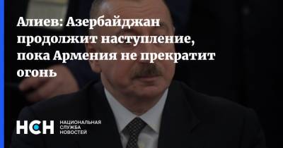 Алиев: Азербайджан продолжит наступление, пока Армения не прекратит огонь