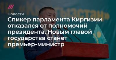 Спикер парламента Киргизии отказался от полномочий президента. Новым главой государства станет премьер-министр
