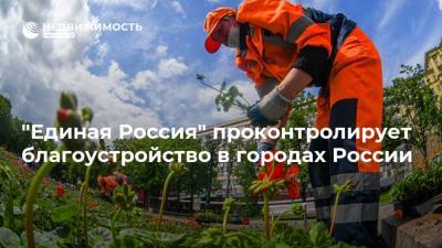 "Единая Россия" проконтролирует благоустройство в городах России