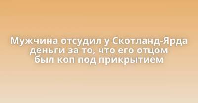 Мужчина отсудил у Скотланд-Ярда деньги за то, что его отцом был коп под прикрытием