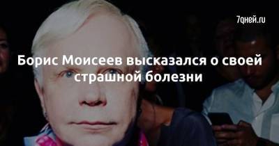 Борис Моисеев высказался о своей страшной болезни