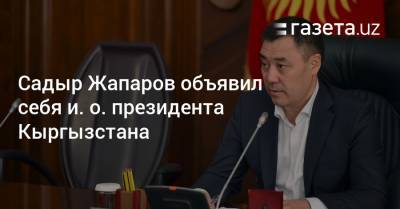 Садыр Жапаров объявил себя и. о. президента Кыргызстана