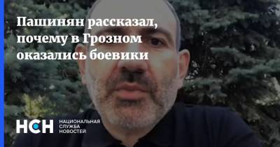 Пашинян рассказал, почему в Грозном оказались боевики