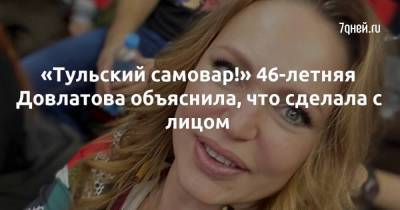 Алла Довлатова - «Тульский самовар!» 46-летняя Довлатова объяснила, что сделала с лицом - skuke.net