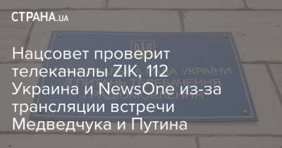 Нацсовет проверит телеканалы ZIK, 112 Украина и NewsOne из-за трансляции встречи Медведчука и Путина