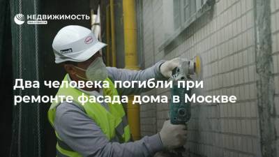 Два человека погибли при ремонте фасада дома в Москве