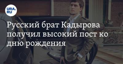 Русский брат Кадырова получил высокий пост ко дню рождения