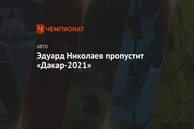 Эдуард Николаев пропустит «Дакар-2021»