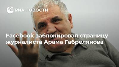 Facebook заблокировал страницу журналиста Арама Габрелянова