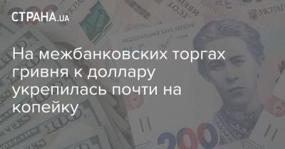 На межбанковских торгах гривня к доллару укрепилась почти на копейку - strana.ua - Украина