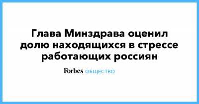 Глава Минздрава оценил долю находящихся в стрессе работающих россиян