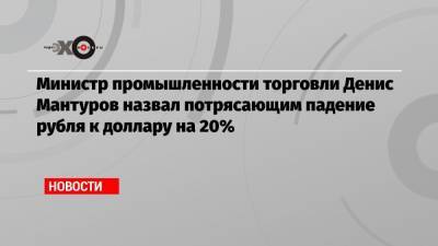 Министр промышленности торговли Денис Мантуров назвал потрясающим падение рубля к доллару на 20%