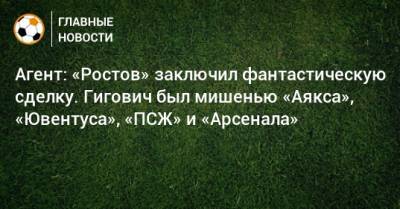 Агент: «Ростов» заключил фантастическую сделку. Гигович был мишенью «Аякса», «Ювентуса», «ПСЖ» и «Арсенала»