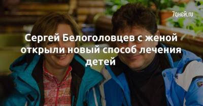 Сергей Белоголовцев с женой открыли новый способ лечения детей