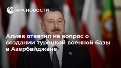 Алиев ответил на вопрос о создании турецкой военной базы в Азербайджане