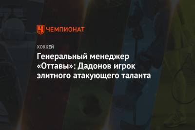 Генеральный менеджер «Оттавы»: Дадонов игрок элитного атакующего таланта