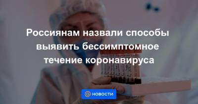 Россиянам назвали способы выявить бессимптомное течение коронавируса