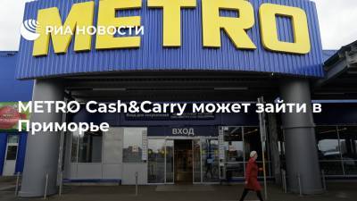 METRO Cash&Carry может зайти в Приморье