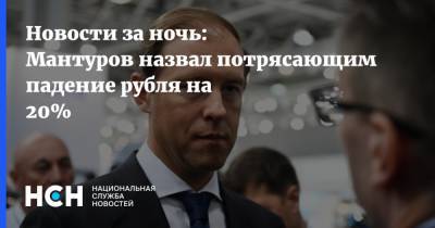 Новости за ночь: Мантуров назвал потрясающим падение рубля на 20%