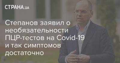 Степанов заявил о необязательности ПЦР-тестов на Сovid-19 и так симптомов достаточно