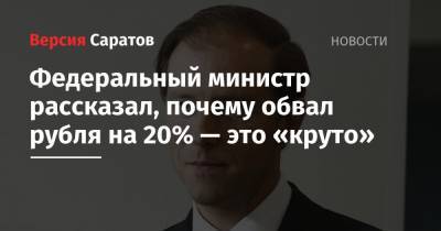 Федеральный министр рассказал, почему обвал рубля на 20% — это «круто»