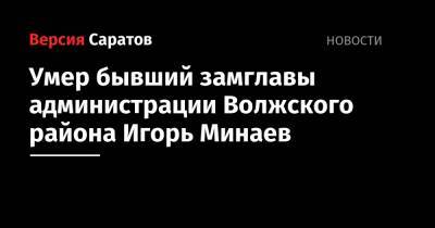Умер бывший замглавы администрации Волжского района Игорь Минаев