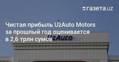 Чистая прибыль UzAuto Motors за прошлый год оценивается в 2,6 трлн сумов