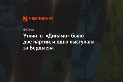 Уткин: в «Динамо» было две партии, и одна выступала за Бердыева