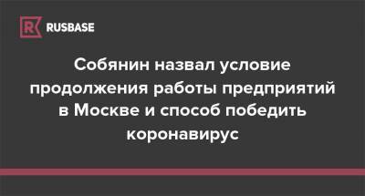 Собянин назвал условие продолжения работы предприятий в Москве и способ победить коронавирус