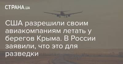 США разрешили своим авиакомпаниям летать у берегов Крыма. В России заявили, что это для разведки