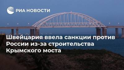 Швейцария ввела санкции против России из-за строительства Крымского моста