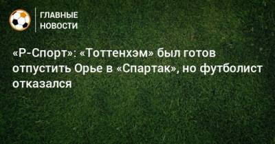 «Р-Спорт»: «Тоттенхэм» был готов отпустить Орье в «Спартак», но футболист отказался