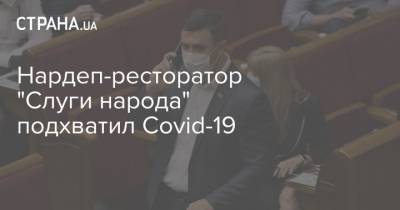 Нардеп-ресторатор "Слуги народа" подхватил Covid-19
