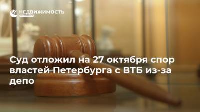 Суд отложил на 27 октября спор властей Петербурга с ВТБ из-за депо