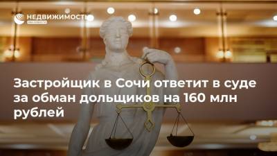 Застройщик в Сочи ответит в суде за обман дольщиков на 160 млн рублей
