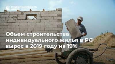 Объем строительства индивидуального жилья в РФ вырос в 2019 году на 19%