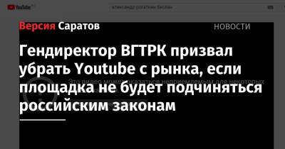 Гендиректор ВГТРК призвал убрать Youtube с рынка, если площадка не будет подчиняться российским законам