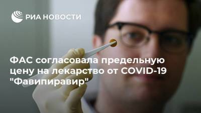 ФАС согласовала предельную цену на лекарство от COVID-19 "Фавипиравир"