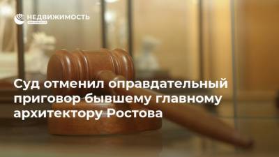 Суд отменил оправдательный приговор бывшему главному архитектору Ростова